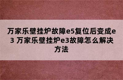 万家乐壁挂炉故障e5复位后变成e3 万家乐壁挂炉e3故障怎么解决方法